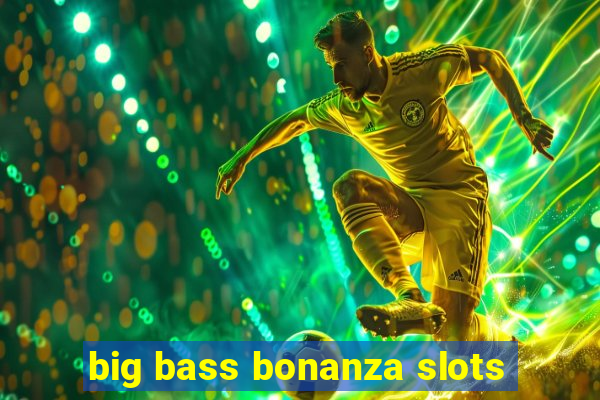 big bass bonanza slots