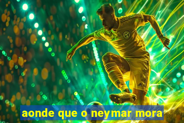 aonde que o neymar mora