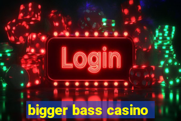 bigger bass casino