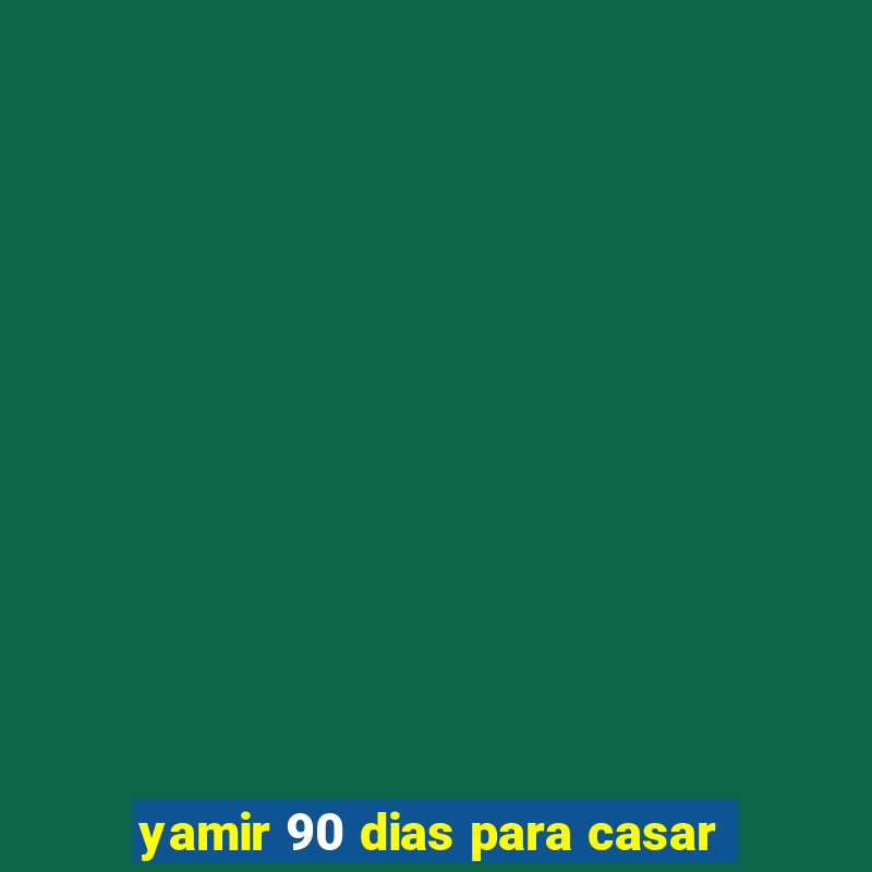 yamir 90 dias para casar