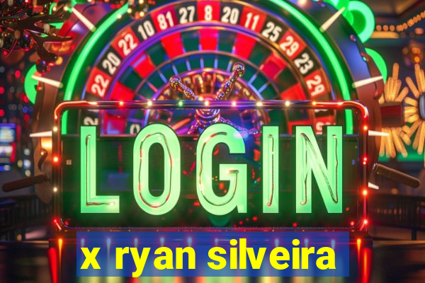 x ryan silveira