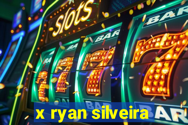 x ryan silveira