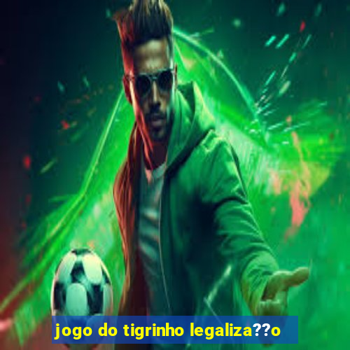 jogo do tigrinho legaliza??o