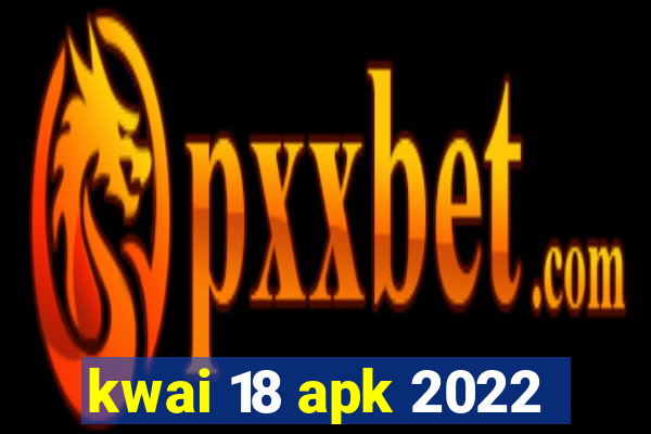 kwai 18 apk 2022