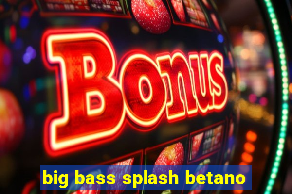 big bass splash betano