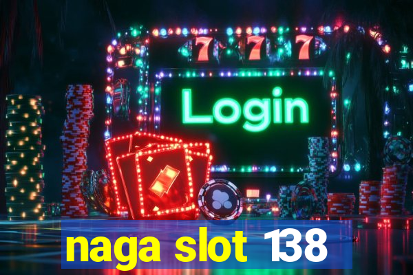 naga slot 138