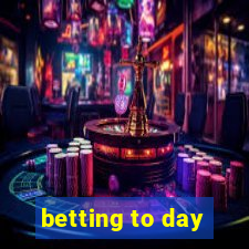 betting to day