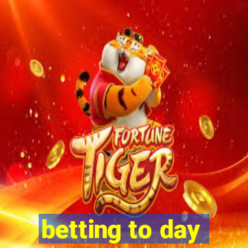 betting to day