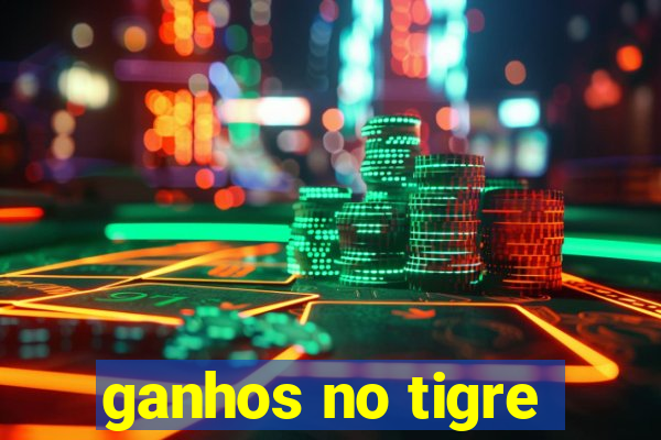 ganhos no tigre