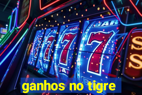 ganhos no tigre