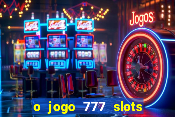 o jogo 777 slots paga mesmo