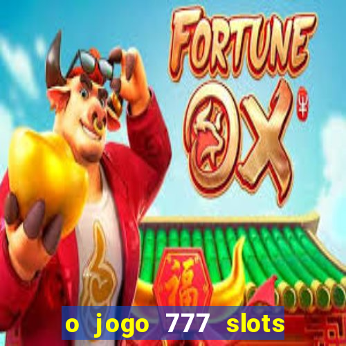 o jogo 777 slots paga mesmo