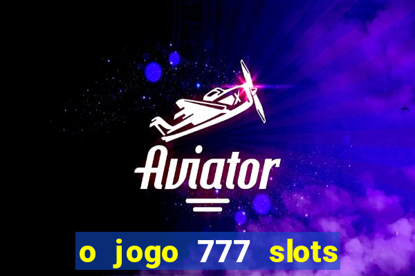 o jogo 777 slots paga mesmo