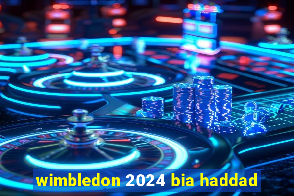 wimbledon 2024 bia haddad