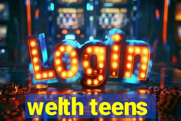 welth teens