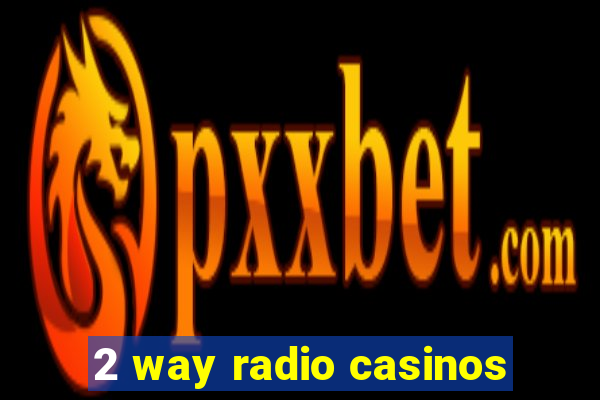 2 way radio casinos