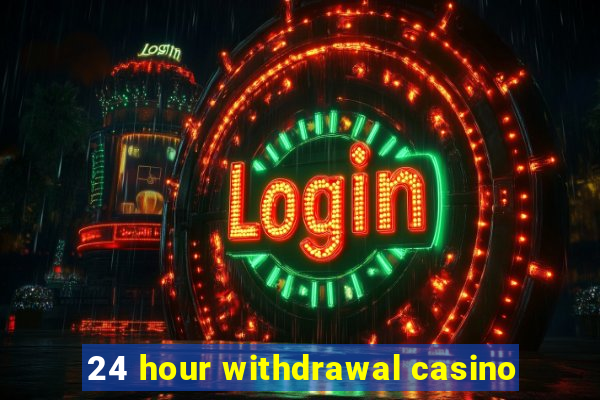 24 hour withdrawal casino