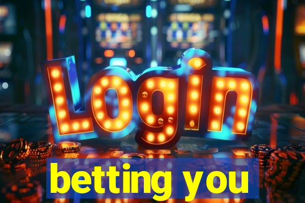 betting you