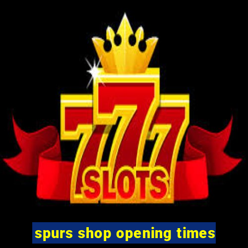 spurs shop opening times