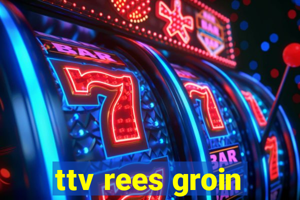 ttv rees groin