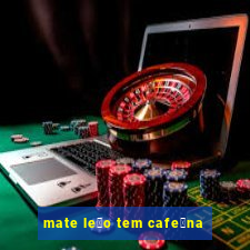 mate le茫o tem cafe铆na