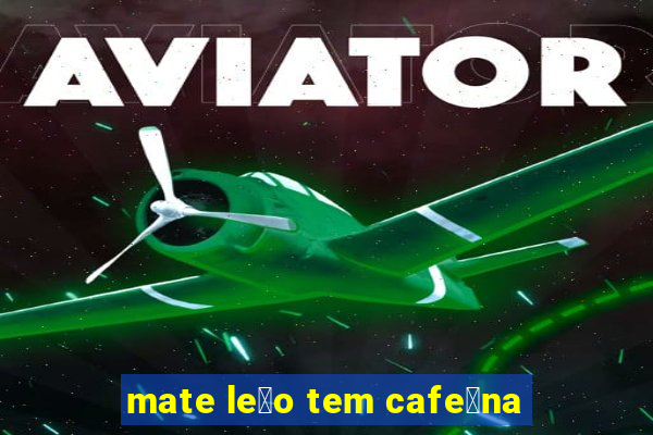 mate le茫o tem cafe铆na