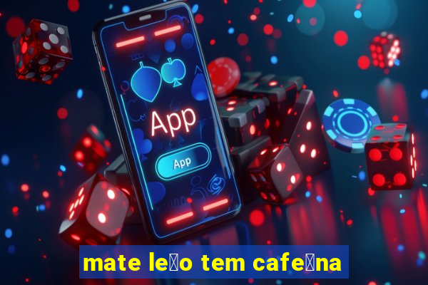 mate le茫o tem cafe铆na