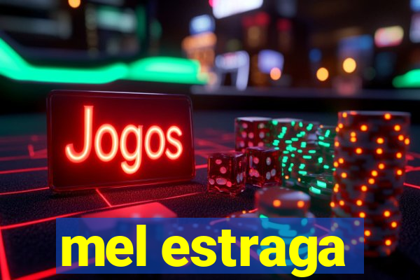 mel estraga