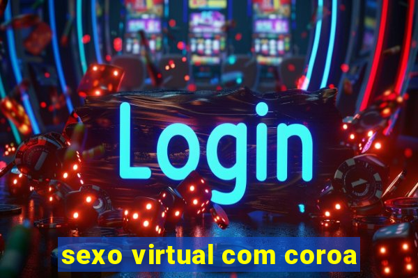 sexo virtual com coroa