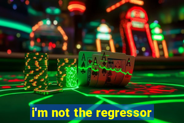 i'm not the regressor