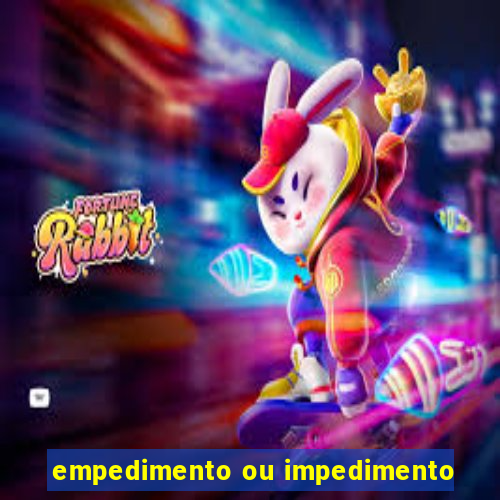 empedimento ou impedimento