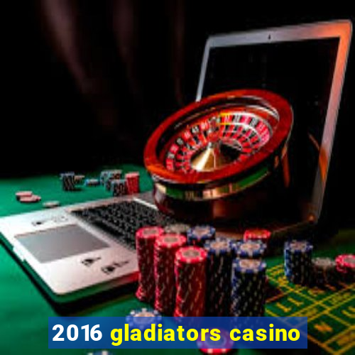 2016 gladiators casino