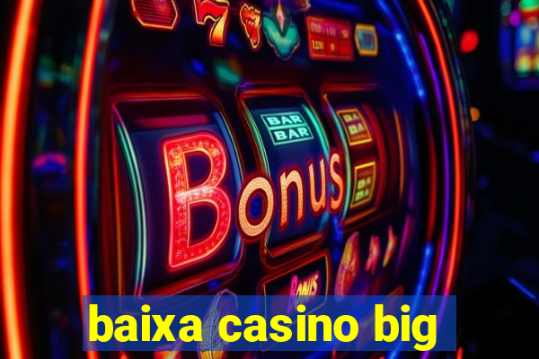 baixa casino big