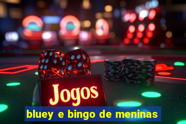 bluey e bingo de meninas