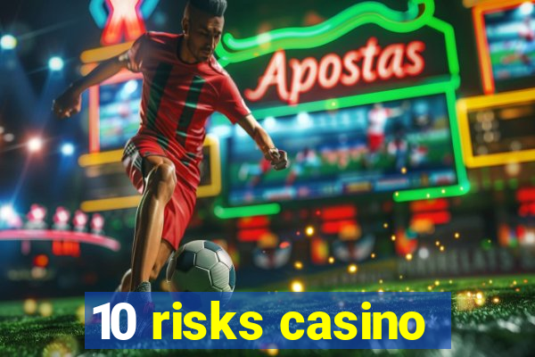 10 risks casino