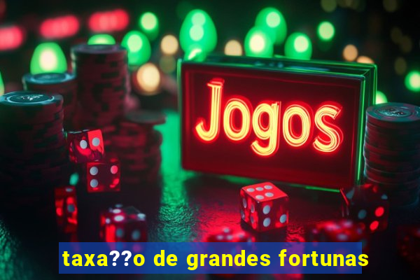 taxa??o de grandes fortunas