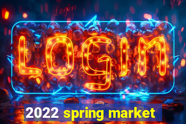 2022 spring market