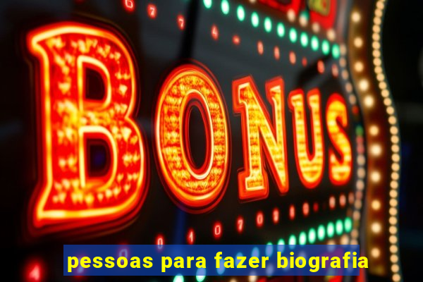 pessoas para fazer biografia