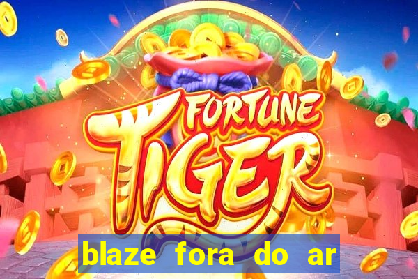 blaze fora do ar no brasil