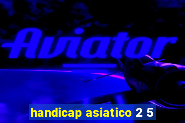 handicap asiatico 2 5