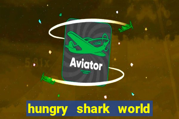 hungry shark world dinheiro infinito ios