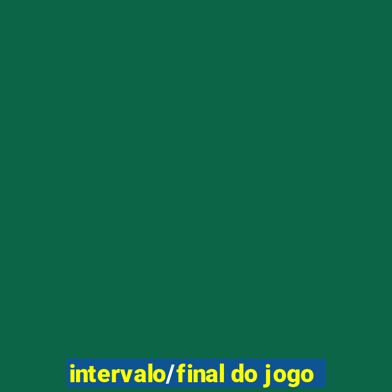 intervalo/final do jogo