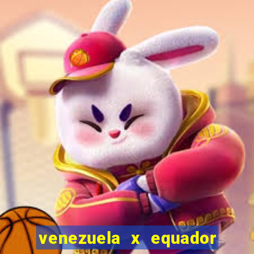 venezuela x equador onde assistir