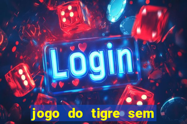 jogo do tigre sem depósito inicial