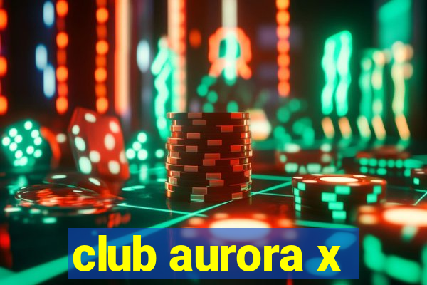 club aurora x