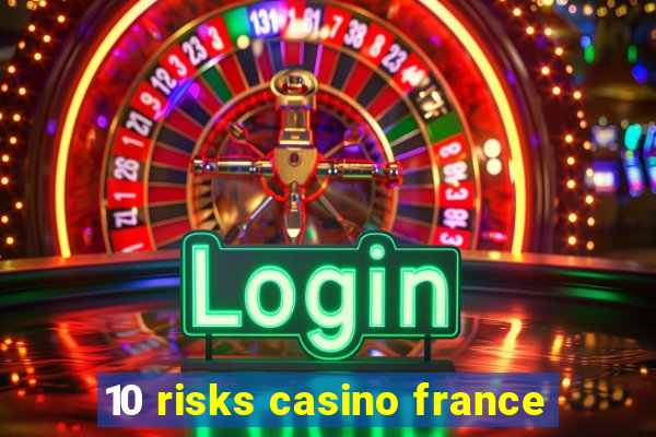 10 risks casino france