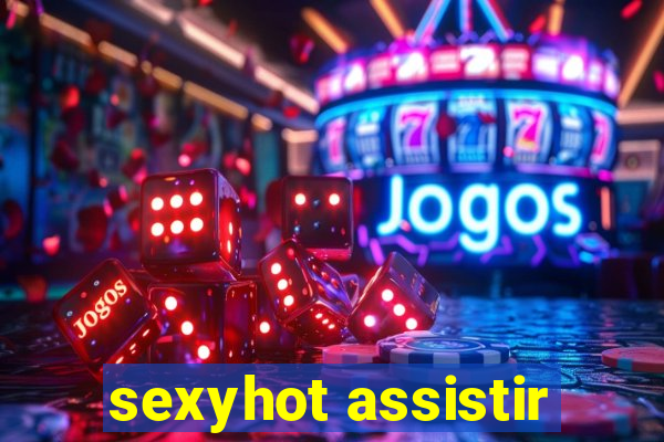 sexyhot assistir