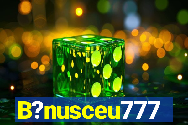 B?nusceu777