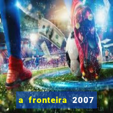 a fronteira 2007 filme completo dublado