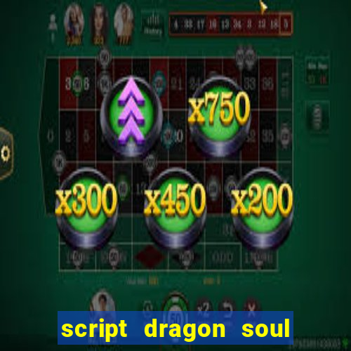 script dragon soul mobile 2024